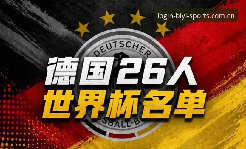 必一体育入口怎么样 资深球迷分享德国队世界杯大名单解读心得,从诺伊尔回归看竞技体育的传承与变革